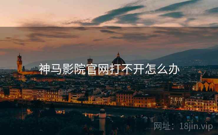 神马影院官网打不开怎么办