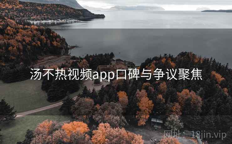 汤不热视频app口碑与争议聚焦