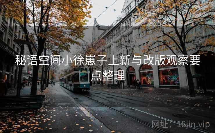秘语空间小徐崽子上新与改版观察要点整理