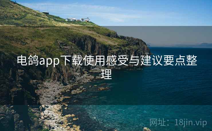 详细阅读:电鸽app下载使用感受与建议要点整理 电鸽app下载使用感受与建议要点整理